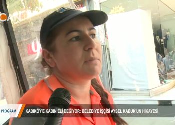 KADIKÖY’E KADIN ELİ DEĞİYOR – BELEDİYE İŞÇİSİ AYSEL KABUK’UN HİKAYESİ – 02.08.2018