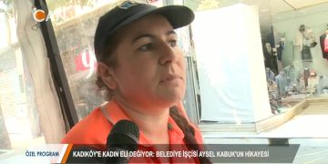 KADIKÖY’E KADIN ELİ DEĞİYOR – BELEDİYE İŞÇİSİ AYSEL KABUK’UN HİKAYESİ – 02.08.2018
