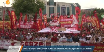 110 – 2019-06- 16 – ÖZEL PROGRAM – DİSK KARTAL MİTİNGİ- lf>.06.2019