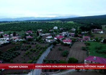 YAŞAMINİÇİNDEN – KORONAVİRÜS GÜNLERİNDE MARAŞ ÇINARU KÖYÜ’NDEYAŞAM – 10.05.2020
