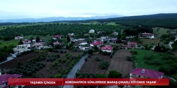YAŞAMINİÇİNDEN – KORONAVİRÜS GÜNLERİNDE MARAŞ ÇINARU KÖYÜ’NDEYAŞAM – 10.05.2020