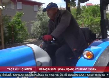YAŞAMINİÇİNDEN – MARAŞ’IN ÇİGLİ (AVAN UŞAGI) KÖYÜ’NDEYAŞAM – 17.05.2020