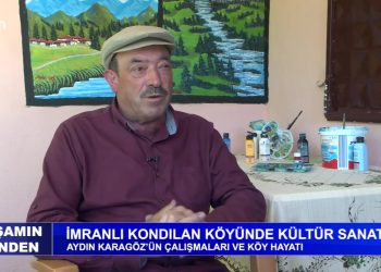 Sivas İmranlı Kondulan Köyünde Kültür Sanat -Aydın Karagöz’ün çalışmaları ve köy hayatı